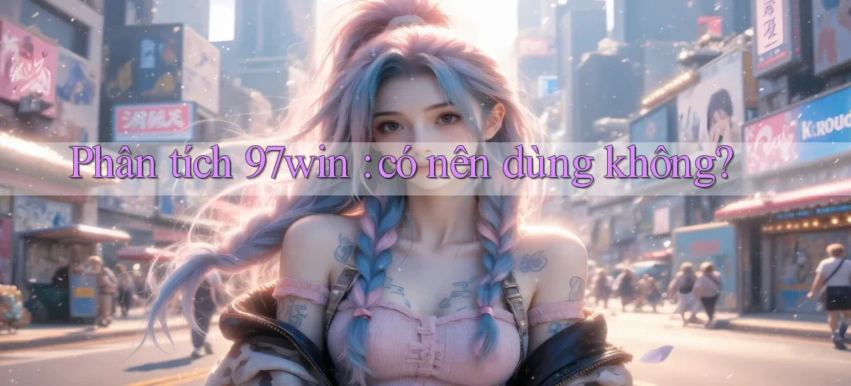 Phân tích 97win có nên dùng không