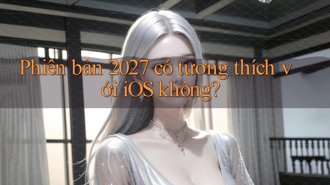 Phiên bản 2027 có tương thích với iOS không? Phiên bản 2027 có tương thích với iOS không?