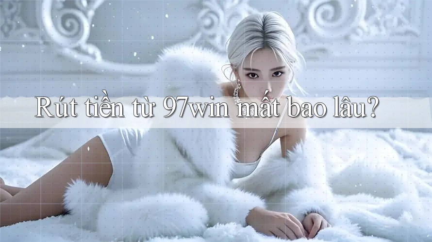 Rút tiền từ 97win mất bao lâu? Rút tiền từ 97win mất bao lâu?