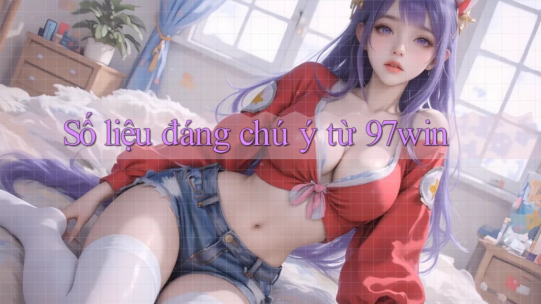Số liệu đáng chú ý từ 97win Số liệu đáng chú ý từ 97win