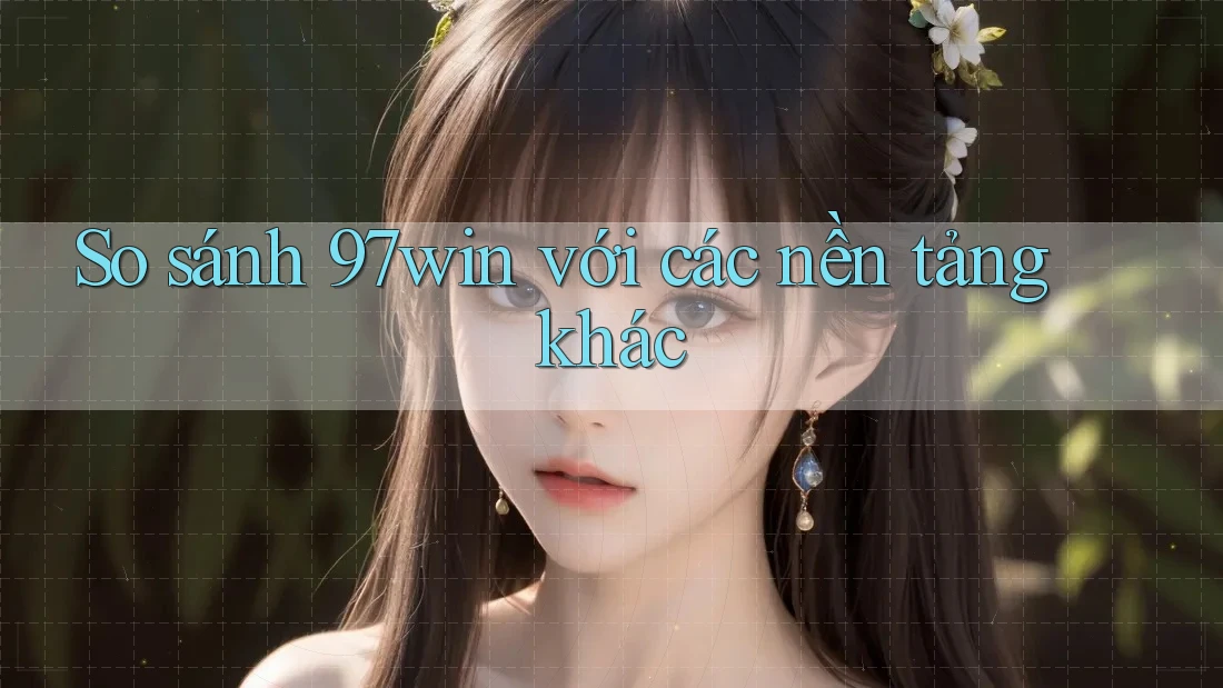 So sánh 97win với các nền tảng khác So sánh 97win với các nền tảng khác