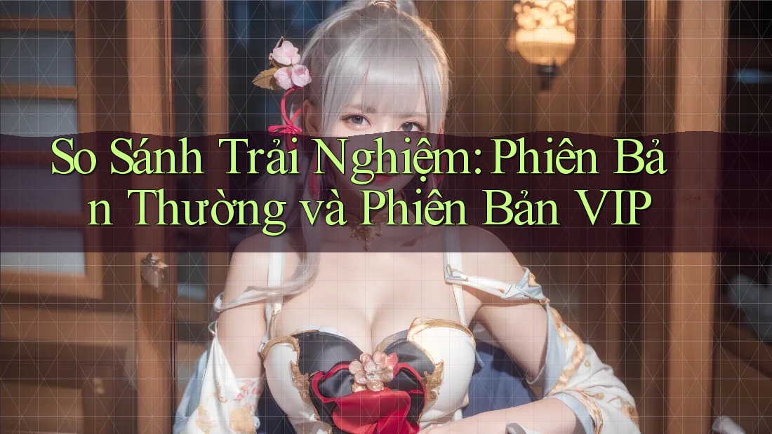 So Sánh Trải Nghiệm: Phiên Bản Thường và Phiên Bản VIP So Sánh Trải Nghiệm: Phiên Bản Thường và Phiên Bản VIP