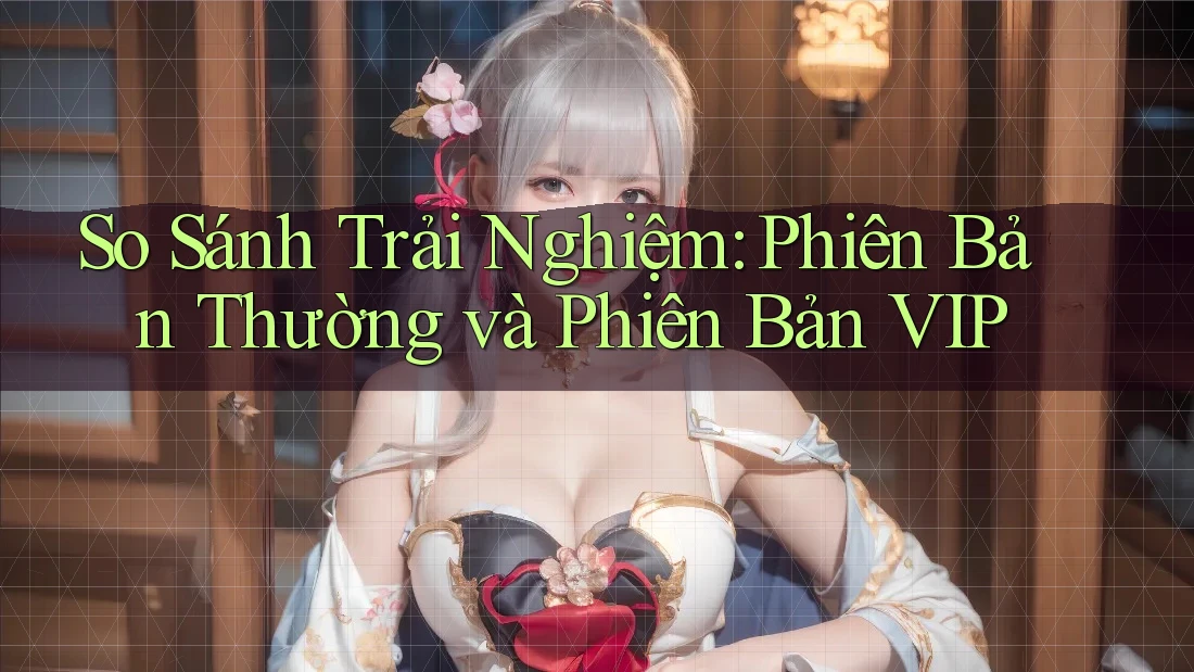 So Sánh Trải Nghiệm: Phiên Bản Thường và Phiên Bản VIP So Sánh Trải Nghiệm: Phiên Bản Thường và Phiên Bản VIP