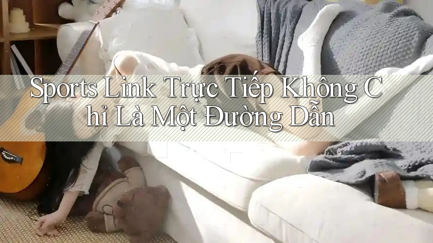 Sports Link Trực Tiếp Không Chỉ Là Một Đường Dẫn Sports Link Trực Tiếp Không Chỉ Là Một Đường Dẫn