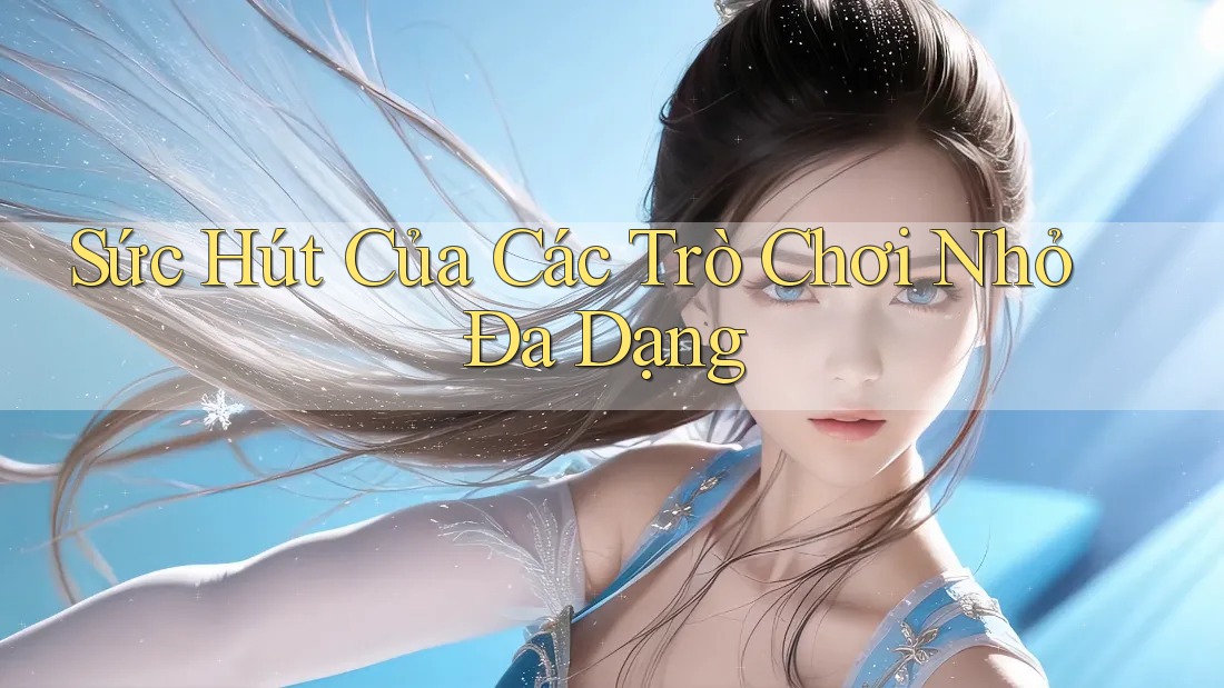 Sức Hút Của Các Trò Chơi Nhỏ Đa Dạng