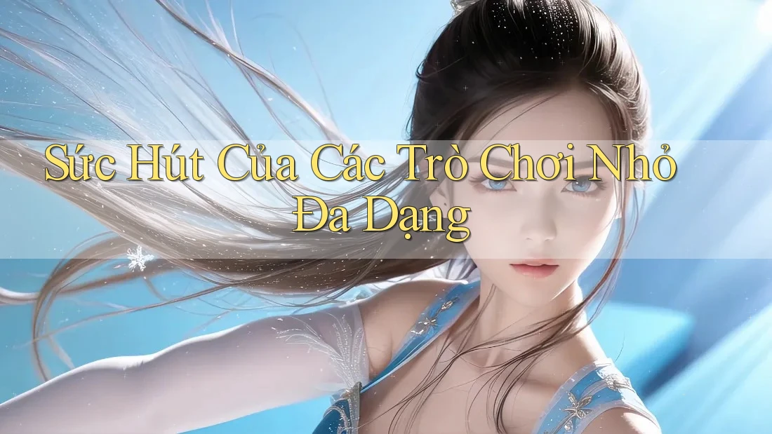 Sức Hút Của Các Trò Chơi Nhỏ Đa Dạng Sức Hút Của Các Trò Chơi Nhỏ Đa Dạng
