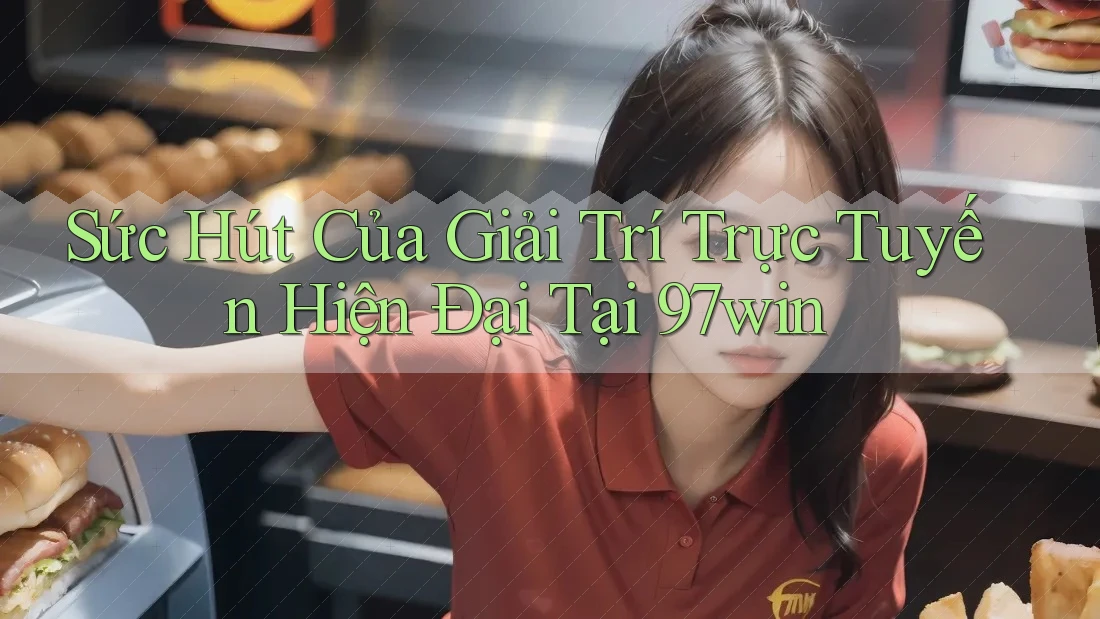 Sức Hút Của Giải Trí Trực Tuyến Hiện Đại Tại 97win Sức Hút Của Giải Trí Trực Tuyến Hiện Đại Tại 97win