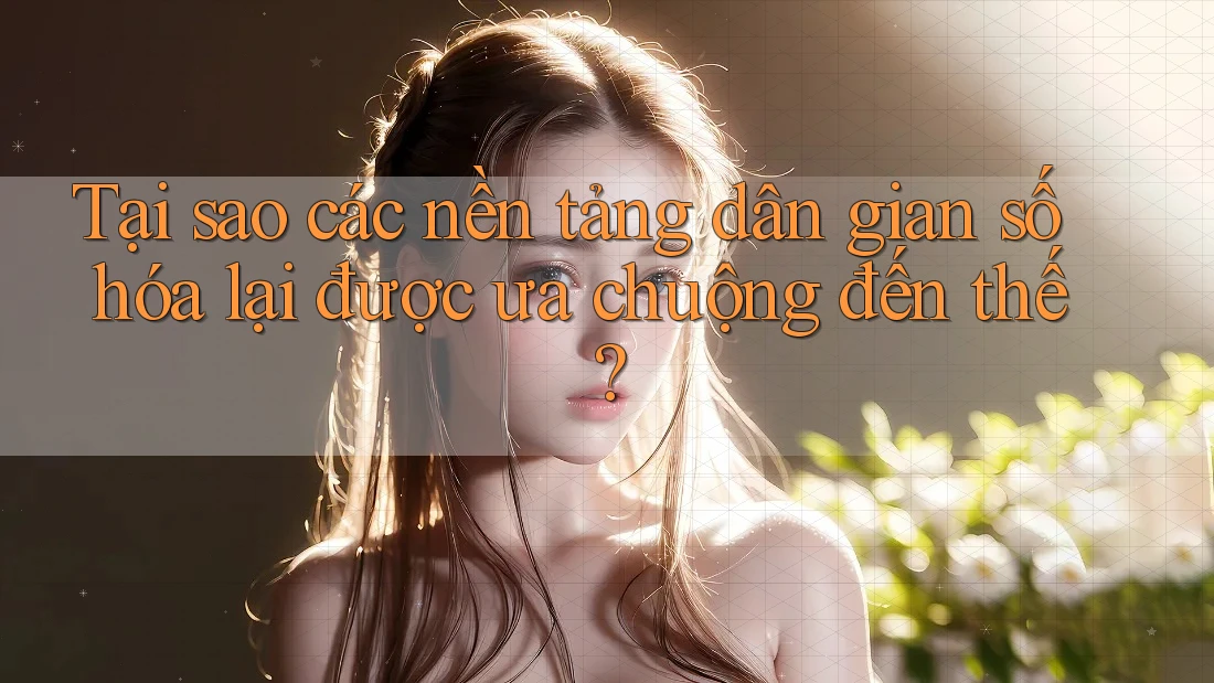 Tại sao các nền tảng dân gian số hóa lại được ưa chuộng đến thế? Tại sao các nền tảng dân gian số hóa lại được ưa chuộng đến thế?