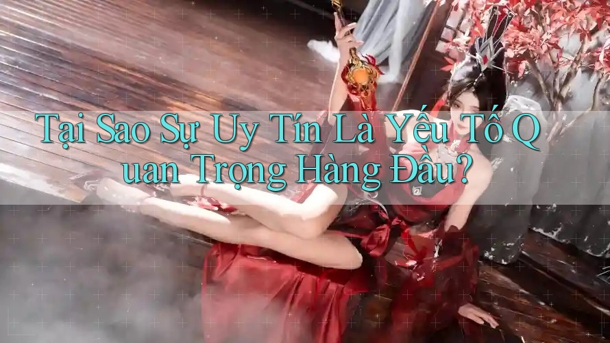 Tại Sao Sự Uy Tín Là Yếu Tố Quan Trọng Hàng Đầu? Tại Sao Sự Uy Tín Là Yếu Tố Quan Trọng Hàng Đầu?