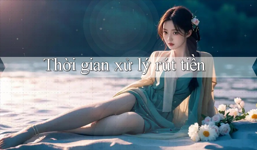 Thời gian xử lý rút tiền Thời gian xử lý rút tiền
