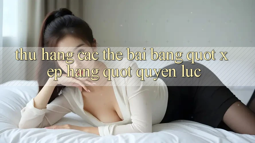 Thứ Hạng Các Thế Bài: Bảng " Xếp Hạng" Quyền Lực Thứ Hạng Các Thế Bài: Bảng " Xếp Hạng" Quyền Lực