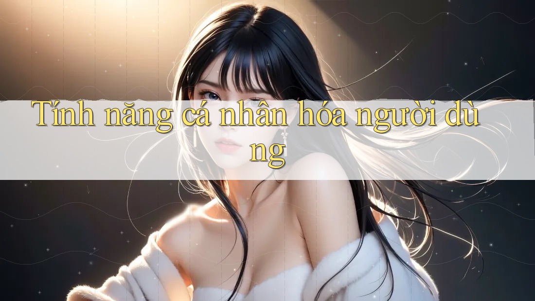 Tính năng cá nhân hóa người dùng Tính năng cá nhân hóa người dùng