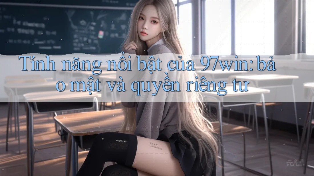 Tính năng nổi bật của 97win: bảo mật và quyền riêng tư Tính năng nổi bật của 97win: bảo mật và quyền riêng tư
