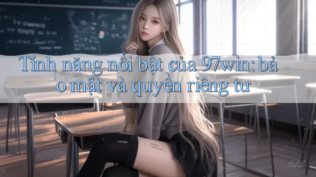 Tính năng nổi bật của 97win: bảo mật và quyền riêng tư