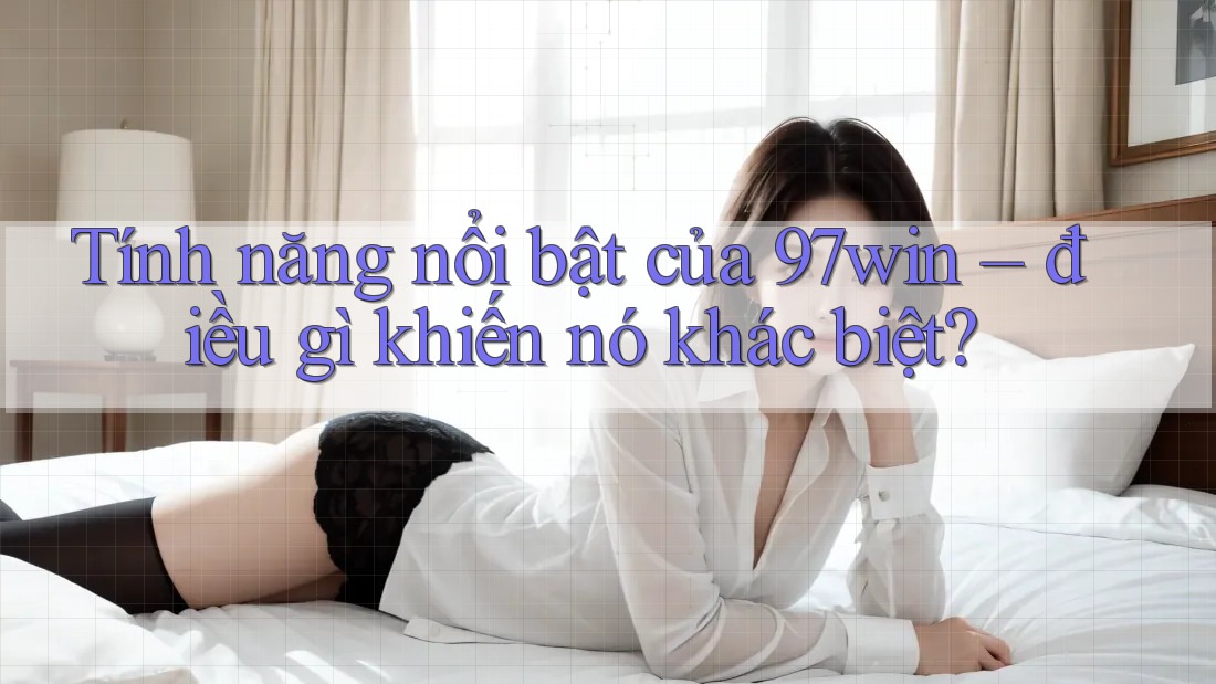 Tính năng nổi bật của 97win – điều gì khiến nó khác biệt? Tính năng nổi bật của 97win – điều gì khiến nó khác biệt?