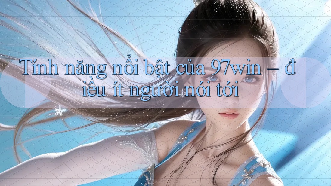 Tính năng nổi bật của 97win – điều ít người nói tới Tính năng nổi bật của 97win – điều ít người nói tới