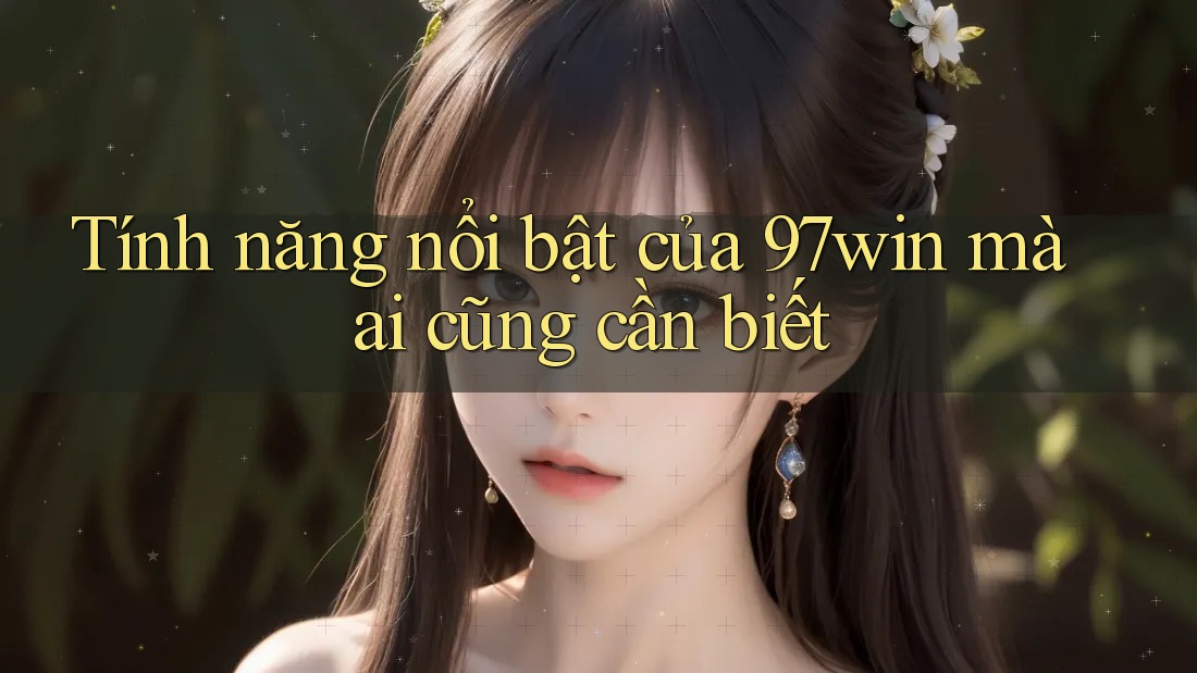 Tính năng nổi bật của 97win mà ai cũng cần biết Tính năng nổi bật của 97win mà ai cũng cần biết