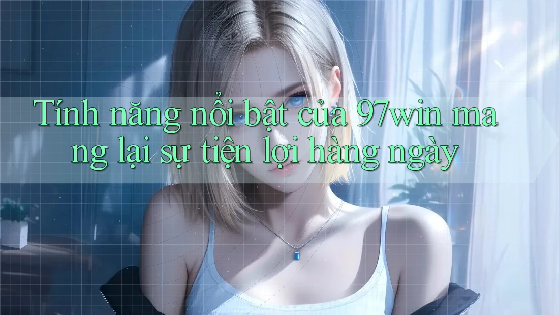 Tính năng nổi bật của 97win mang lại sự tiện lợi hàng ngày Tính năng nổi bật của 97win mang lại sự tiện lợi hàng ngày