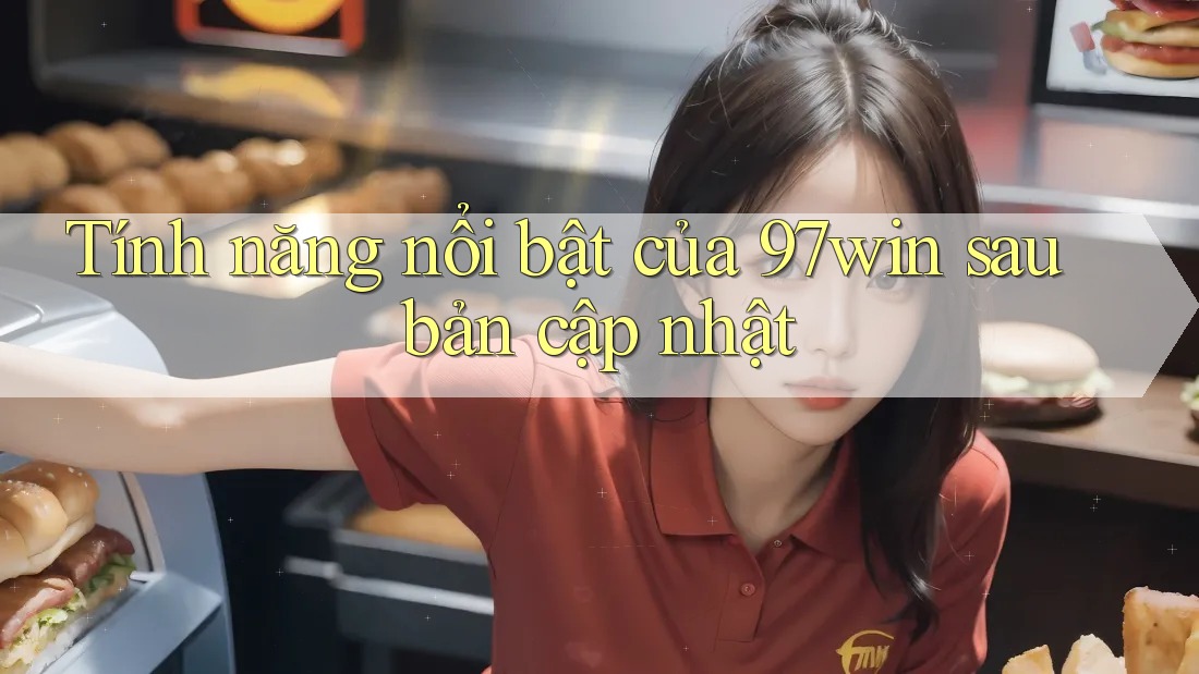 Tính năng nổi bật của 97win sau bản cập nhật Tính năng nổi bật của 97win sau bản cập nhật