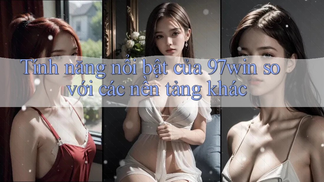 Tính năng nổi bật của 97win so với các nền tảng khác Tính năng nổi bật của 97win so với các nền tảng khác