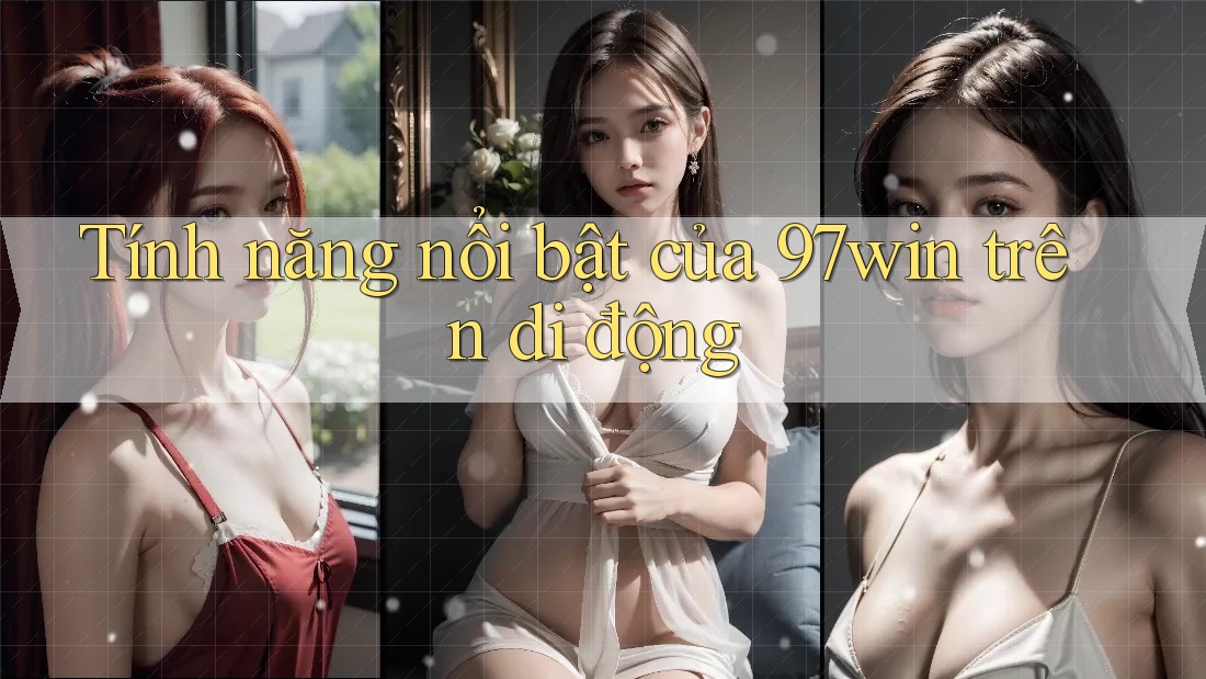 Tính năng nổi bật của 97win trên di động Tính năng nổi bật của 97win trên di động