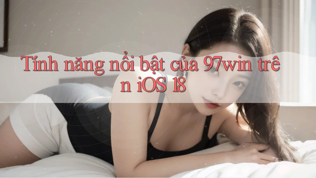 Tính năng nổi bật của 97win trên iOS 18 Tính năng nổi bật của 97win trên iOS 18