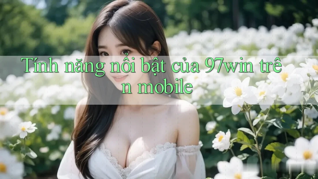 Tính năng nổi bật của 97win trên mobile
