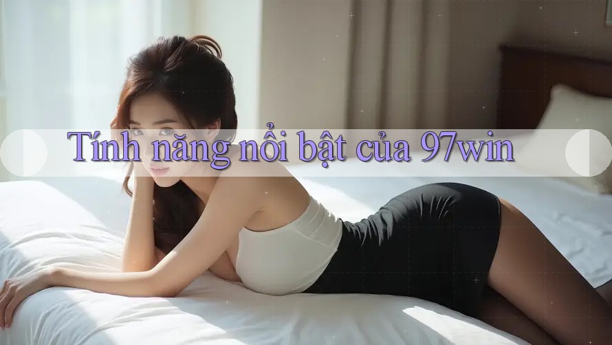 Tính năng nổi bật của 97win Tính năng nổi bật của 97win
