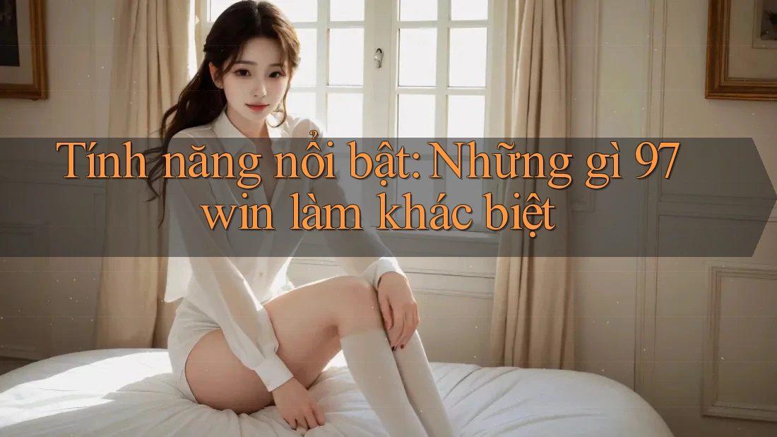 Tính năng nổi bật: Những gì 97win làm khác biệt Tính năng nổi bật: Những gì 97win làm khác biệt