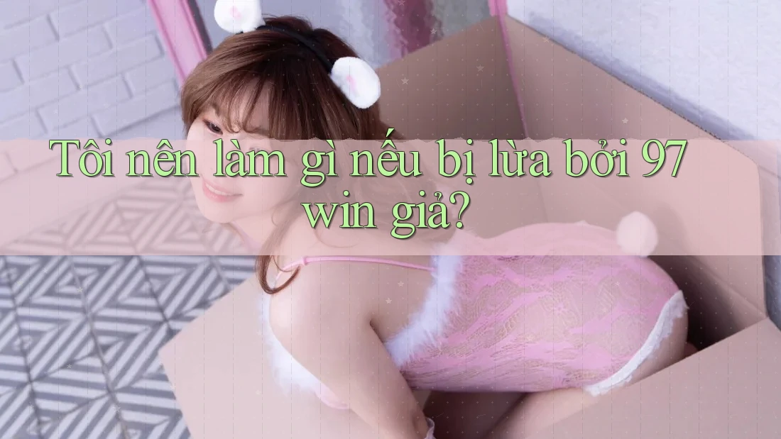 Tôi nên làm gì nếu bị lừa bởi 97win giả? Tôi nên làm gì nếu bị lừa bởi 97win giả?