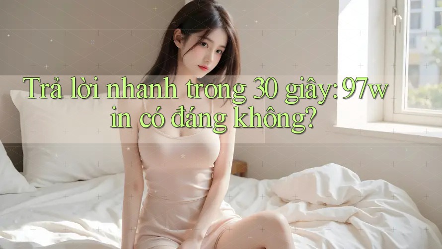 Trả lời nhanh trong 30 giây: 97win có đáng không?