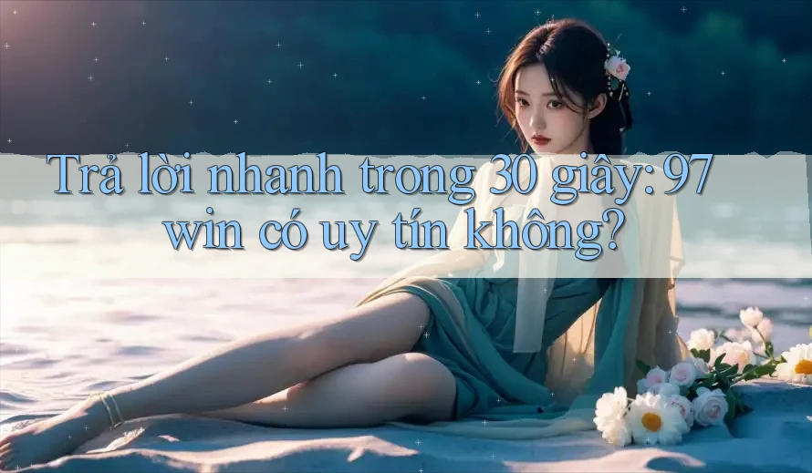 Trả lời nhanh trong 30 giây: 97win có uy tín không? Trả lời nhanh trong 30 giây: 97win có uy tín không?