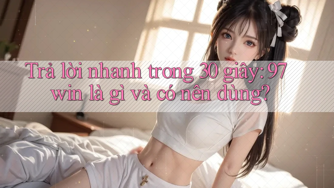 Trả lời nhanh trong 30 giây: 97win là gì và có nên dùng? Trả lời nhanh trong 30 giây: 97win là gì và có nên dùng?