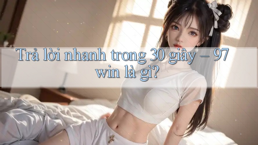 Trả lời nhanh trong 30 giây – 97win là gì? Trả lời nhanh trong 30 giây – 97win là gì?