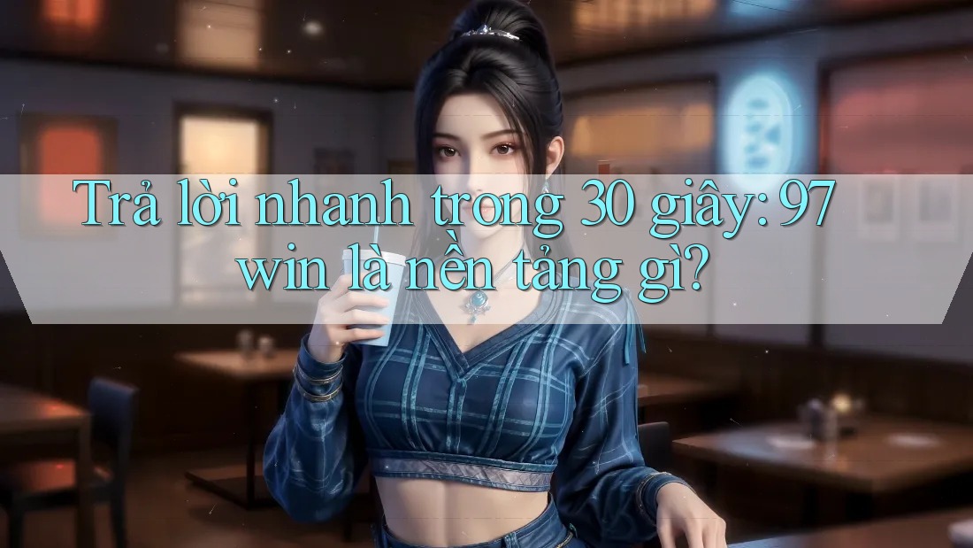 Trả lời nhanh trong 30 giây: 97win là nền tảng gì? Trả lời nhanh trong 30 giây: 97win là nền tảng gì?