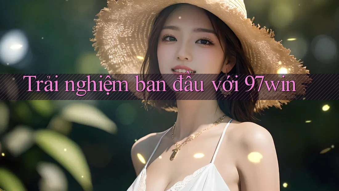 Trải nghiệm ban đầu với 97win Trải nghiệm ban đầu với 97win