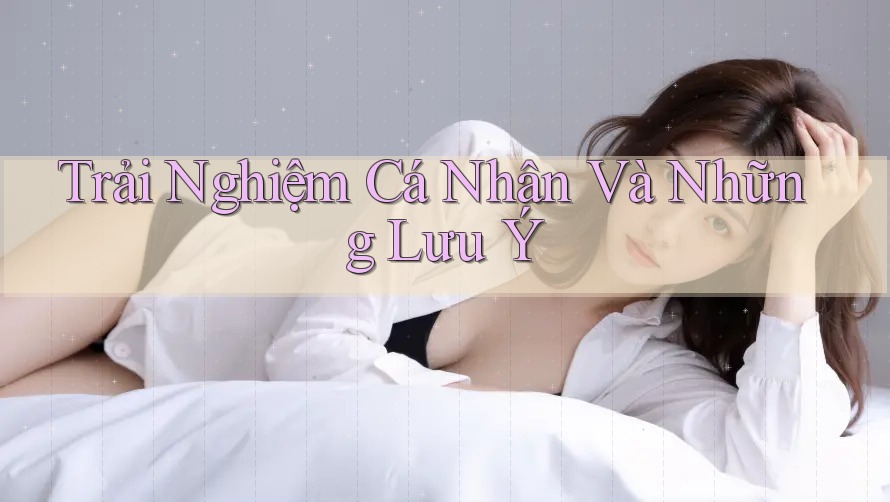 Trải Nghiệm Cá Nhân Và Những Lưu Ý Trải Nghiệm Cá Nhân Và Những Lưu Ý