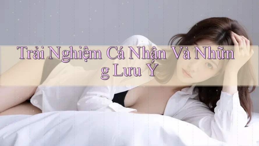 Trải Nghiệm Cá Nhân Và Những Lưu Ý Trải Nghiệm Cá Nhân Và Những Lưu Ý