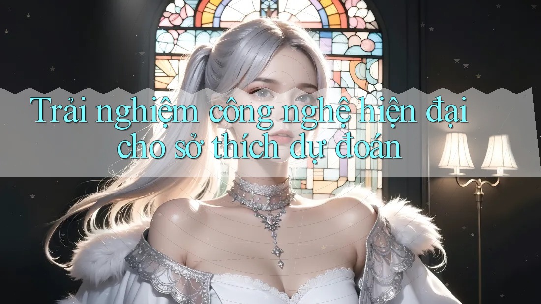 Trải nghiệm công nghệ hiện đại cho sở thích dự đoán Trải nghiệm công nghệ hiện đại cho sở thích dự đoán