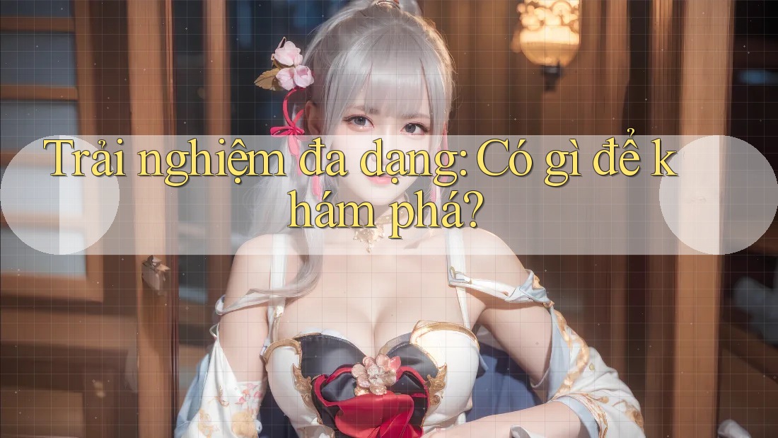 Trải nghiệm đa dạng: Có gì để khám phá? Trải nghiệm đa dạng: Có gì để khám phá?