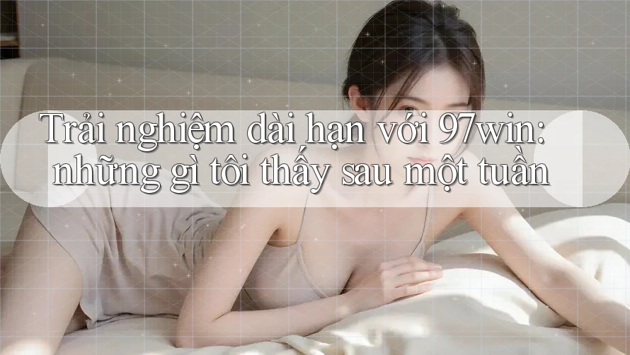Trải nghiệm dài hạn với 97win: những gì tôi thấy sau một tuần Trải nghiệm dài hạn với 97win: những gì tôi thấy sau một tuần