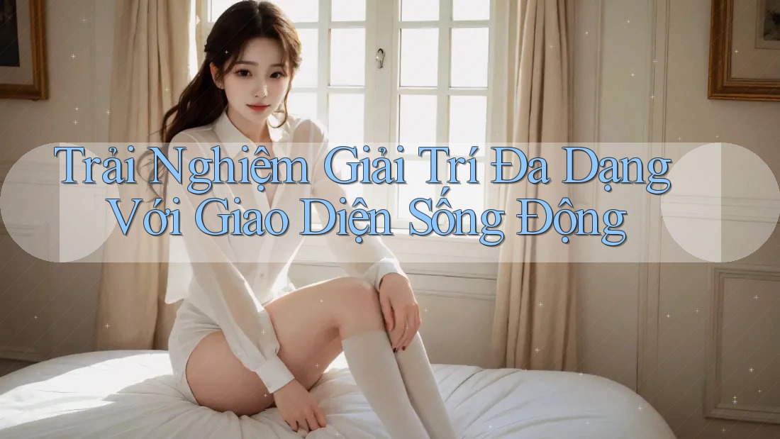 Trải Nghiệm Giải Trí Đa Dạng Với Giao Diện Sống Động Trải Nghiệm Giải Trí Đa Dạng Với Giao Diện Sống Động