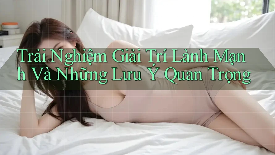 Trải Nghiệm Giải Trí Lành Mạnh Và Những Lưu Ý Quan Trọng Trải Nghiệm Giải Trí Lành Mạnh Và Những Lưu Ý Quan Trọng