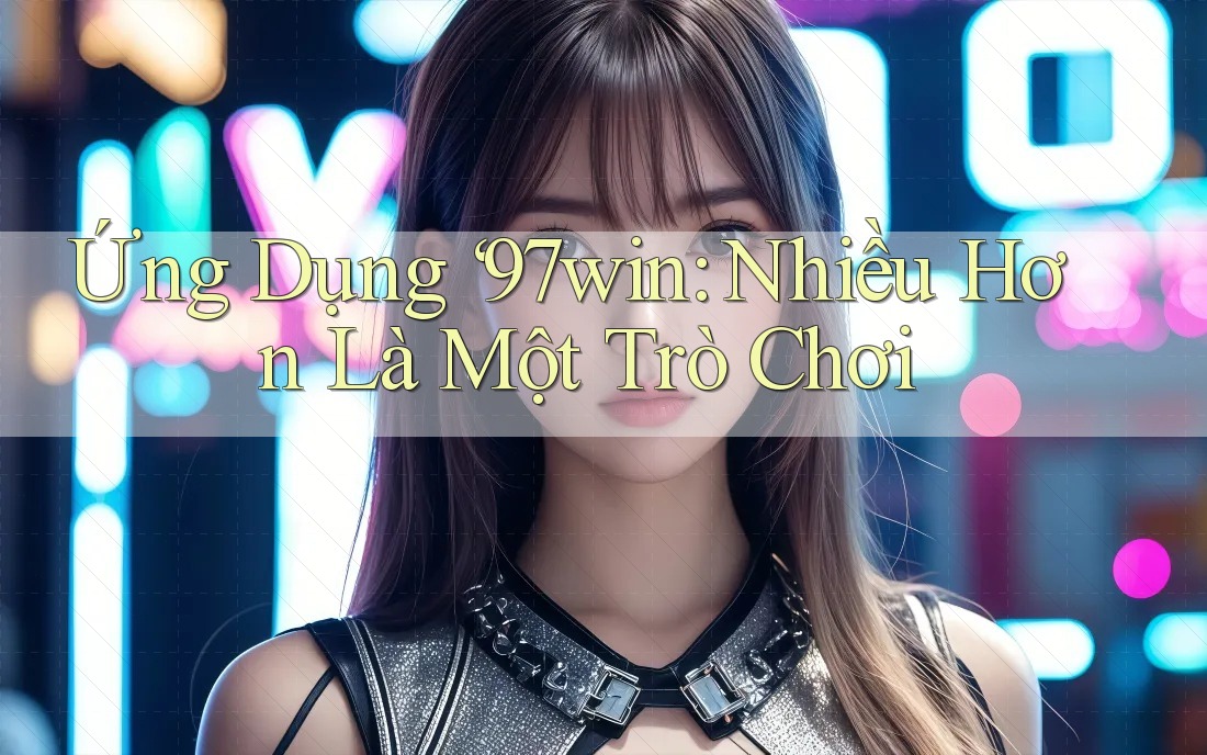 Ứng Dụng ‘97win: Nhiều Hơn Là Một Trò Chơi Ứng Dụng ‘97win: Nhiều Hơn Là Một Trò Chơi