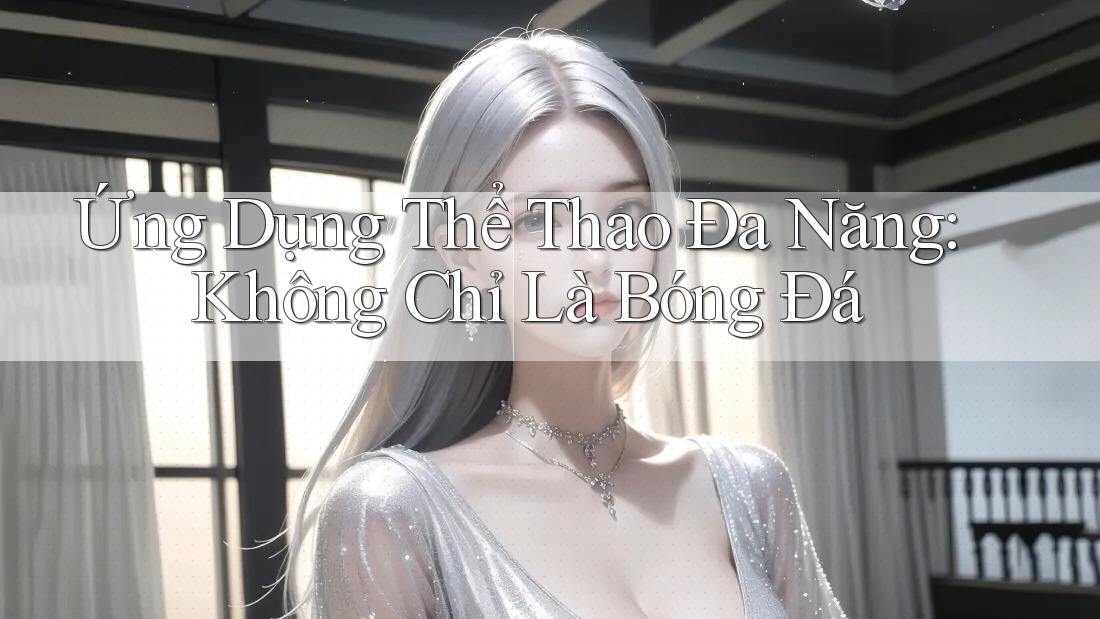 Ứng Dụng Thể Thao Đa Năng: Không Chỉ Là Bóng Đá Ứng Dụng Thể Thao Đa Năng: Không Chỉ Là Bóng Đá