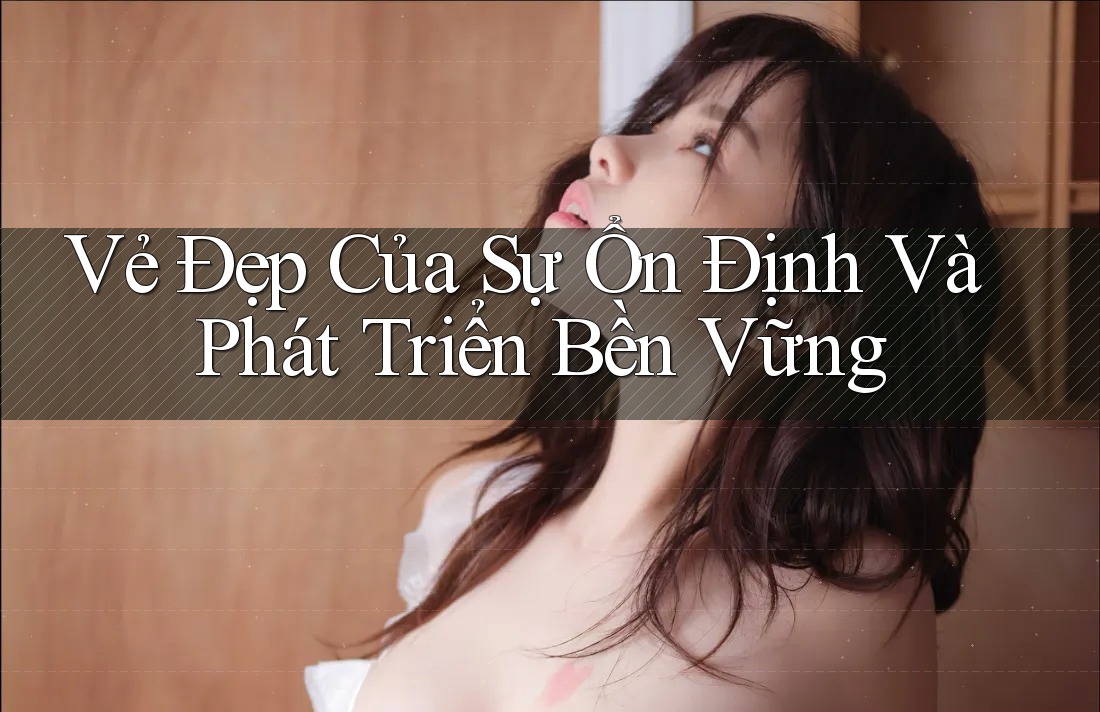 Vẻ Đẹp Của Sự Ổn Định Và Phát Triển Bền Vững Vẻ Đẹp Của Sự Ổn Định Và Phát Triển Bền Vững
