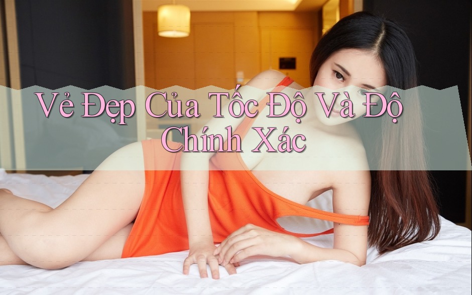 Vẻ Đẹp Của Tốc Độ Và Độ Chính Xác Vẻ Đẹp Của Tốc Độ Và Độ Chính Xác