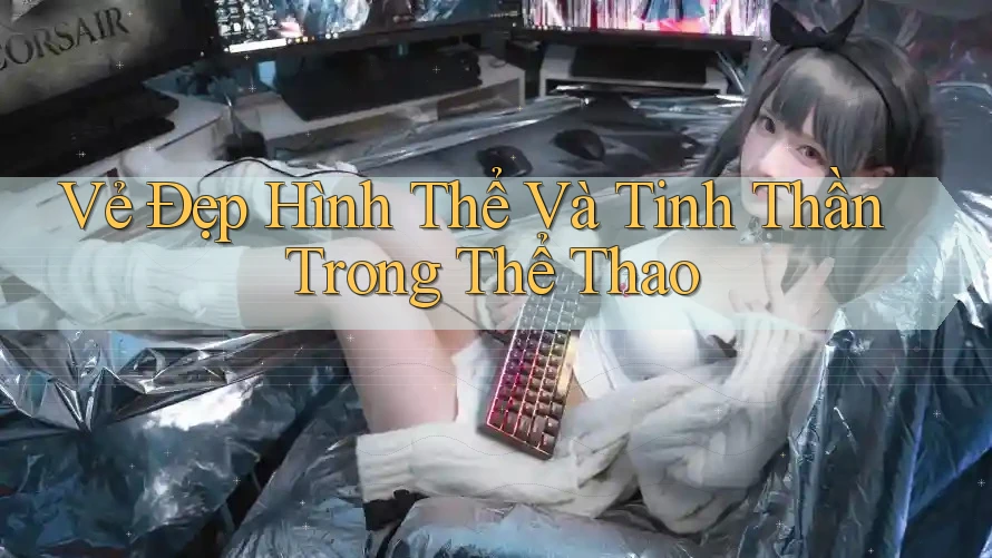 Vẻ Đẹp Hình Thể Và Tinh Thần Trong Thể Thao Vẻ Đẹp Hình Thể Và Tinh Thần Trong Thể Thao