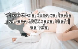 Vì sao 97win được xu hướng cá cược 2026 quan tâm an toàn
