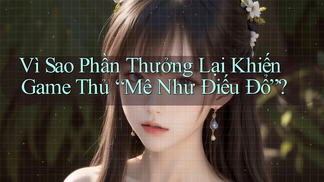 Vì Sao Phần Thưởng Lại Khiến Game Thủ “Mê Như Điếu Đổ”? Vì Sao Phần Thưởng Lại Khiến Game Thủ “Mê Như Điếu Đổ”?